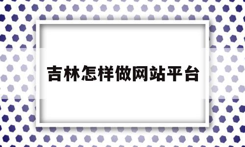 吉林怎样做网站平台(做网站平台的公司有哪些),吉林怎样做网站平台(做网站平台的公司有哪些),吉林怎样做网站平台,信息,模板,账号,第1张
