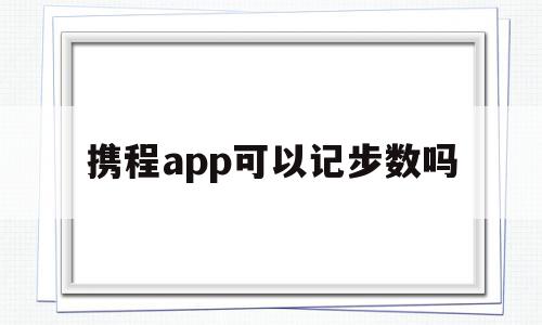 携程app可以记步数吗(携程app可以记步数吗安全吗),携程app可以记步数吗,百度,APP,app,第1张 携程app可以记步数吗(携程app可以记步数吗安全吗),携程app可以记步数吗(携程app可以记步数吗安全吗),携程app可以记步数吗,百度,APP,app,第1张