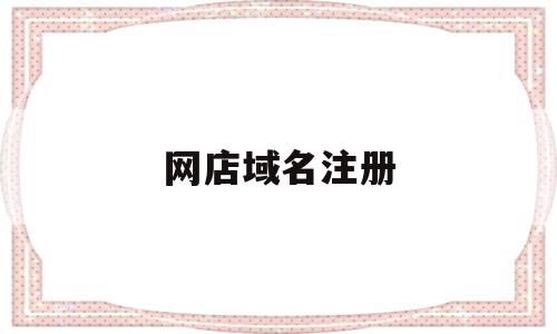 网店域名注册(注册点网址域名有什么好处),网店域名注册(注册点网址域名有什么好处),网店域名注册,文章,排名,域名注册,第1张