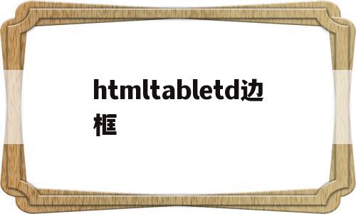 htmltabletd边框(html table设置边框线),htmltabletd边框,浏览器,源码,html,第1张 htmltabletd边框(html table设置边框线),htmltabletd边框(html table设置边框线),htmltabletd边框,浏览器,源码,html,第1张
