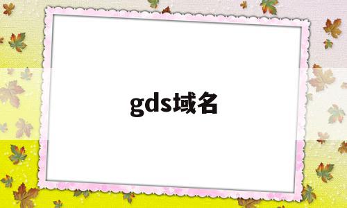gds域名(gds是什么意思)