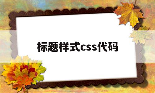 标题样式css代码(css怎么设置标题居中)
