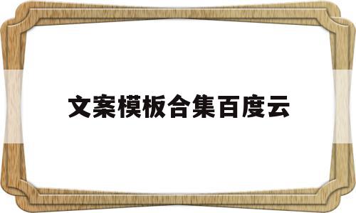 文案模板合集百度云(文案素材视频 百度网盘),文案模板合集百度云,百度,模板,视频,第1张 文案模板合集百度云(文案素材视频 百度网盘),文案模板合集百度云(文案素材视频 百度网盘),文案模板合集百度云,百度,模板,视频,第1张