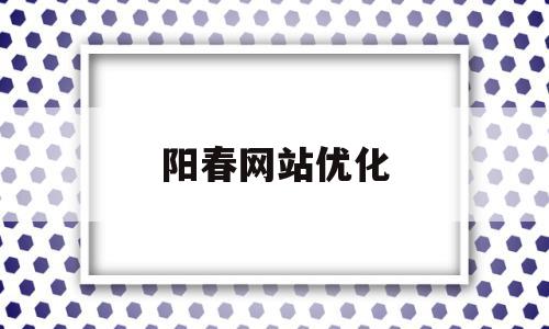 阳春网站优化(阳春论坛招聘网最新招聘),阳春网站优化,信息,文章,百度,第1张 阳春网站优化(阳春论坛招聘网最新招聘),阳春网站优化(阳春论坛招聘网最新招聘),阳春网站优化,信息,文章,百度,第1张