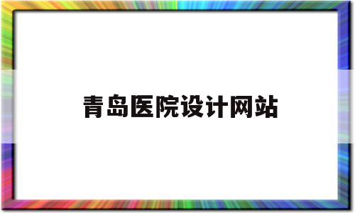 青岛医院设计网站(青岛医院设计网站官网),青岛医院设计网站,信息,营销,免费,第1张 青岛医院设计网站(青岛医院设计网站官网),青岛医院设计网站(青岛医院设计网站官网),青岛医院设计网站,信息,营销,免费,第1张