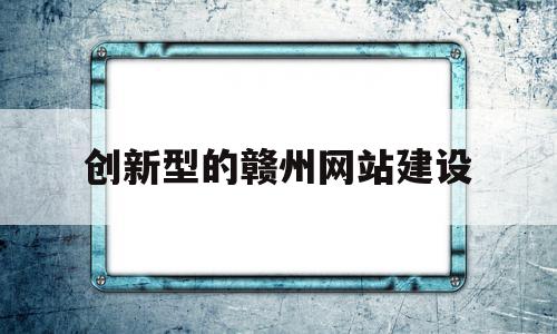 创新型的赣州网站建设(赣州市企业技术创新促进中心有限公司),创新型的赣州网站建设(赣州市企业技术创新促进中心有限公司),创新型的赣州网站建设,信息,百度,微信,第1张