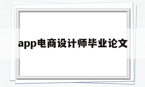 关于app电商设计师毕业论文的信息,app电商设计师毕业论文,信息,文章,APP,第1张 关于app电商设计师毕业论文的信息,关于app电商设计师毕业论文的信息,app电商设计师毕业论文,信息,文章,APP,第1张