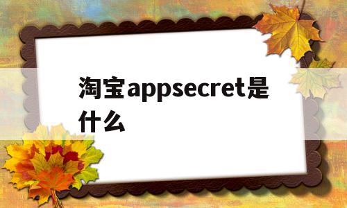 淘宝appsecret是什么(appsecret在哪里看?淘宝联盟)