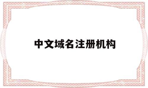中文域名注册机构(中文域名注册局联系方式),中文域名注册机构(中文域名注册局联系方式),中文域名注册机构,信息,域名注册,注册机,第1张