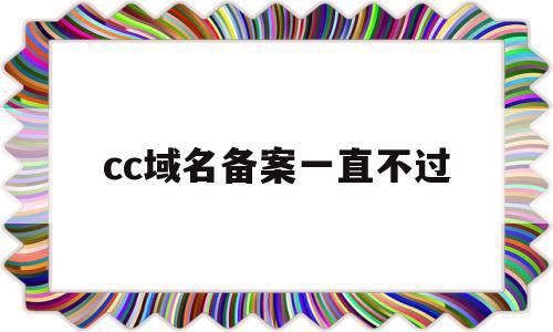 cc域名备案一直不过(域名备案通过了怎么还上不了网),cc域名备案一直不过,信息,域名注册,网站域名,第1张 cc域名备案一直不过(域名备案通过了怎么还上不了网),cc域名备案一直不过(域名备案通过了怎么还上不了网),cc域名备案一直不过,信息,域名注册,网站域名,第1张