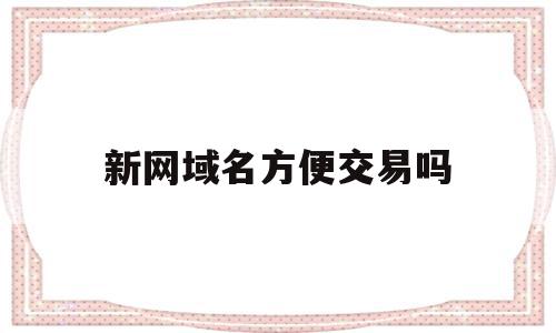 新网域名方便交易吗(新网交易域名收费与提现)