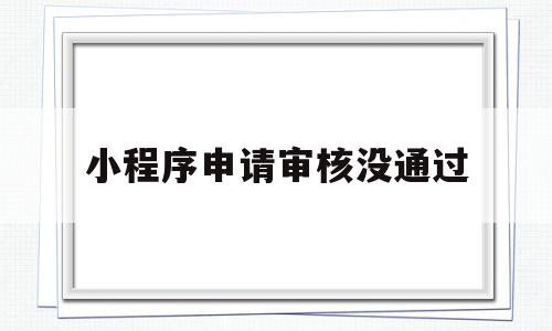 小程序申请审核没通过(小程序申请审核没通过会通知吗),小程序申请审核没通过,信息,微信,源码,第1张 小程序申请审核没通过(小程序申请审核没通过会通知吗),小程序申请审核没通过(小程序申请审核没通过会通知吗),小程序申请审核没通过,信息,微信,源码,第1张