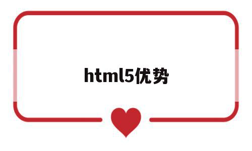 html5优势(HTML5优势是什么)