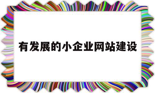有发展的小企业网站建设(中小企业建立网站最经济的方式是什么),有发展的小企业网站建设,信息,营销,网站建设,第1张 有发展的小企业网站建设(中小企业建立网站最经济的方式是什么),有发展的小企业网站建设(中小企业建立网站最经济的方式是什么),有发展的小企业网站建设,信息,营销,网站建设,第1张