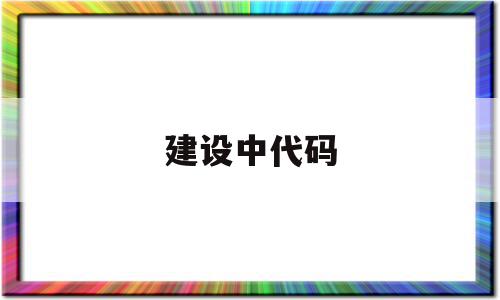 建设中代码(建设代码ybla1828754)