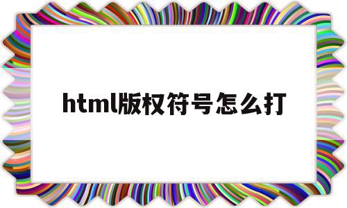 html版权符号怎么打(html版权符号怎么打出来),html版权符号怎么打(html版权符号怎么打出来),html版权符号怎么打,视频,html,是什么,第1张