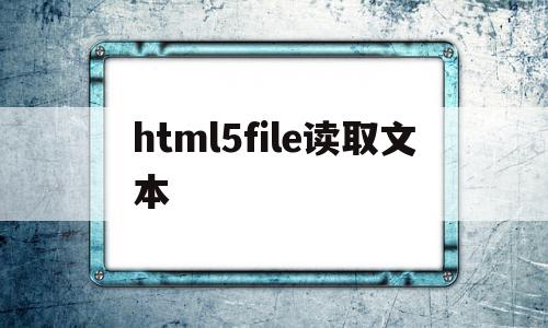 html5file读取文本(html5 filereader)
