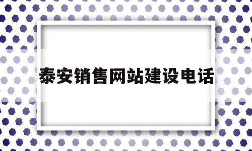 泰安销售网站建设电话(泰安网站建设制作电话号码),泰安销售网站建设电话,信息,百度,科技,第1张 泰安销售网站建设电话(泰安网站建设制作电话号码),泰安销售网站建设电话(泰安网站建设制作电话号码),泰安销售网站建设电话,信息,百度,科技,第1张