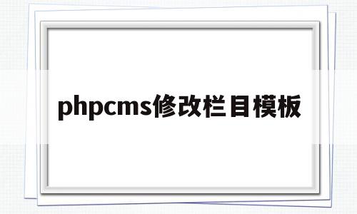 phpcms修改栏目模板(php源码怎么修改首页内容),phpcms修改栏目模板,模板,浏览器,源码,第1张 phpcms修改栏目模板(php源码怎么修改首页内容),phpcms修改栏目模板(php源码怎么修改首页内容),phpcms修改栏目模板,模板,浏览器,源码,第1张