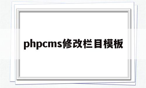 phpcms修改栏目模板(php源码怎么修改首页内容),phpcms修改栏目模板(php源码怎么修改首页内容),phpcms修改栏目模板,模板,浏览器,源码,第1张