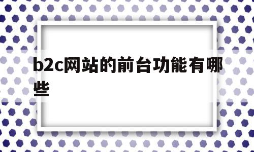 b2c网站的前台功能有哪些(b2c网站的前台功能有哪些内容),b2c网站的前台功能有哪些(b2c网站的前台功能有哪些内容),b2c网站的前台功能有哪些,信息,百度,营销,第1张