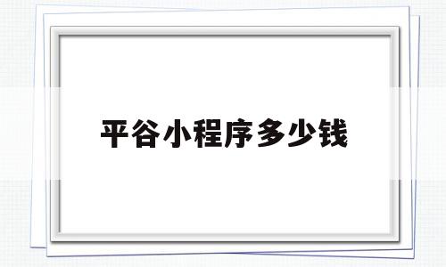 平谷小程序多少钱(小程序平台收费标准),平谷小程序多少钱(小程序平台收费标准),平谷小程序多少钱,模板,微信,免费,第1张