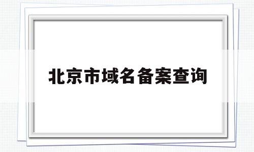 北京市域名备案查询(北京域名备案为什么这么长时间),北京市域名备案查询(北京域名备案为什么这么长时间),北京市域名备案查询,信息,百度,浏览器,第1张
