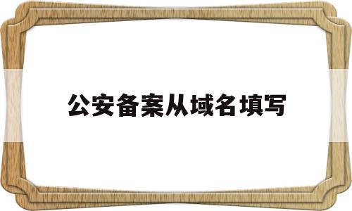 公安备案从域名填写(公安备案域名注册服务商怎么填),公安备案从域名填写,信息,账号,域名注册,第1张 公安备案从域名填写(公安备案域名注册服务商怎么填),公安备案从域名填写(公安备案域名注册服务商怎么填),公安备案从域名填写,信息,账号,域名注册,第1张