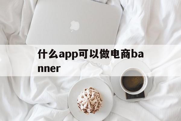 关于什么app可以做电商banner的信息