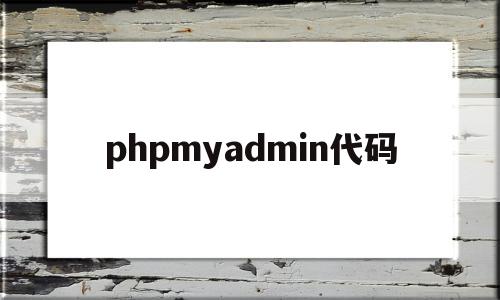 phpmyadmin代码的简单介绍