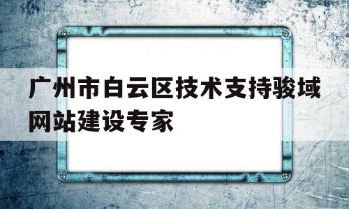 广州市白云区技术支持骏域网站建设专家的简单介绍,广州市白云区技术支持骏域网站建设专家,信息,营销,网站建设,第1张 广州市白云区技术支持骏域网站建设专家的简单介绍,广州市白云区技术支持骏域网站建设专家的简单介绍,广州市白云区技术支持骏域网站建设专家,信息,营销,网站建设,第1张