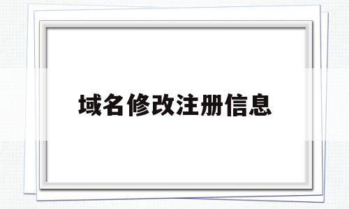 域名修改注册信息(域名注册人可以变更吗),域名修改注册信息(域名注册人可以变更吗),域名修改注册信息,信息,模板,账号,第1张