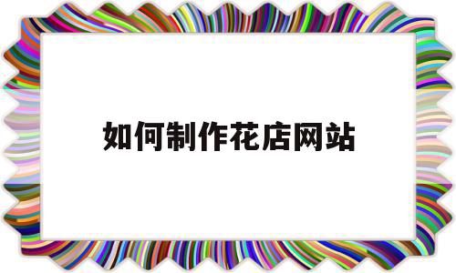 如何制作花店网站(网上花店网页制作教程),如何制作花店网站,信息,视频,微信,第1张 如何制作花店网站(网上花店网页制作教程),如何制作花店网站(网上花店网页制作教程),如何制作花店网站,信息,视频,微信,第1张