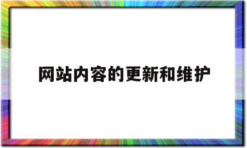 网站内容的更新和维护(网站内容的更新主要包括),网站内容的更新和维护,信息,营销,科技,第1张 网站内容的更新和维护(网站内容的更新主要包括),网站内容的更新和维护(网站内容的更新主要包括),网站内容的更新和维护,信息,营销,科技,第1张