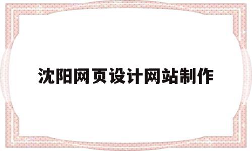 沈阳网页设计网站制作(沈阳网页设计培训学校),沈阳网页设计网站制作,微信,浏览器,网站建设,第1张 沈阳网页设计网站制作(沈阳网页设计培训学校),沈阳网页设计网站制作(沈阳网页设计培训学校),沈阳网页设计网站制作,微信,浏览器,网站建设,第1张