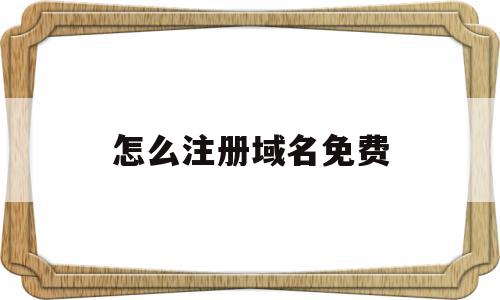 怎么注册域名免费(免费申请注册域名),怎么注册域名免费(免费申请注册域名),怎么注册域名免费,信息,百度,模板,第1张