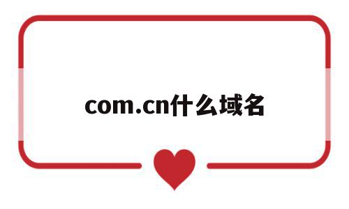 com.cn什么域名(cn是什么域名cn)