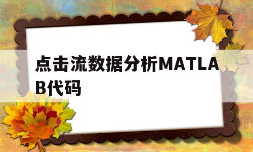 关于点击流数据分析MATLAB代码的信息,点击流数据分析MATLAB代码,信息,金融,第1张 关于点击流数据分析MATLAB代码的信息,关于点击流数据分析MATLAB代码的信息,点击流数据分析MATLAB代码,信息,金融,第1张