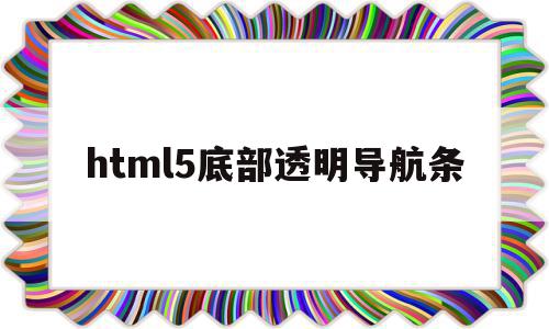 html5底部透明导航条(html透明导航栏怎么设置),html5底部透明导航条,浏览器,源码,html,第1张 html5底部透明导航条(html透明导航栏怎么设置),html5底部透明导航条(html透明导航栏怎么设置),html5底部透明导航条,浏览器,源码,html,第1张
