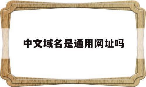 中文域名是通用网址吗的简单介绍,中文域名是通用网址吗的简单介绍,中文域名是通用网址吗,信息,百度,浏览器,第1张