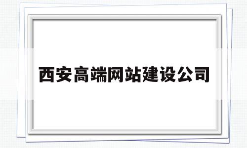 西安高端网站建设公司(西安高端网站建设公司排名),西安高端网站建设公司(西安高端网站建设公司排名),西安高端网站建设公司,信息,文章,百度,第1张