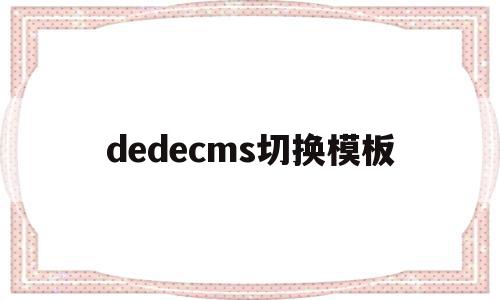 dedecms切换模板(dedecms是什么软件),dedecms切换模板,信息,文章,模板,第1张 dedecms切换模板(dedecms是什么软件),dedecms切换模板(dedecms是什么软件),dedecms切换模板,信息,文章,模板,第1张
