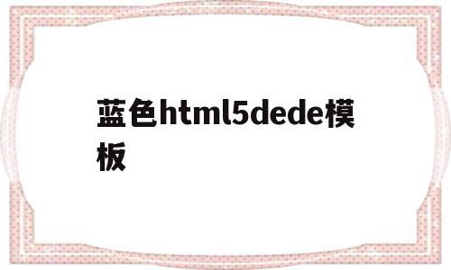 包含蓝色html5dede模板的词条,蓝色html5dede模板,文章,百度,模板,第1张 包含蓝色html5dede模板的词条,包含蓝色html5dede模板的词条,蓝色html5dede模板,文章,百度,模板,第1张
