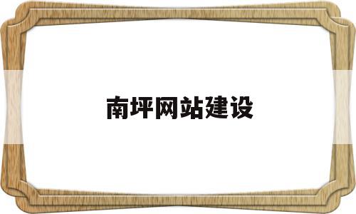 南坪网站建设(南坪网站建设招标公告),南坪网站建设(南坪网站建设招标公告),南坪网站建设,信息,百度,营销,第1张