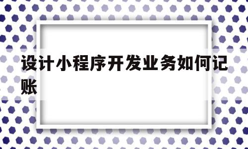 设计小程序开发业务如何记账(小程序开发的设计模式)