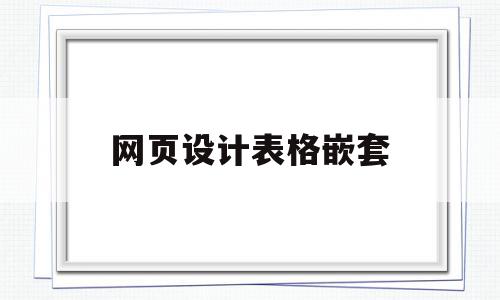 网页设计表格嵌套(网页设计表格嵌套怎么做),网页设计表格嵌套(网页设计表格嵌套怎么做),网页设计表格嵌套,文章,百度,html,第1张