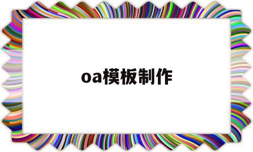 oa模板制作(oa怎么创建模板),oa模板制作(oa怎么创建模板),oa模板制作,信息,百度,模板,第1张