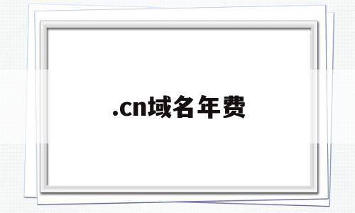 .cn域名年费(com域名费用每年多少钱),.cn域名年费,文章,模板,视频,第1张 .cn域名年费(com域名费用每年多少钱),.cn域名年费(com域名费用每年多少钱),.cn域名年费,文章,模板,视频,第1张