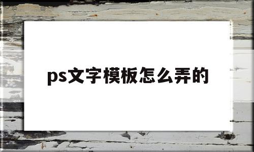 ps文字模板怎么弄的(ps文字模板怎么弄的清晰)
