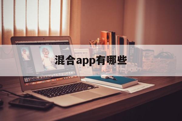 混合app有哪些(混合app开发的项目有哪些),混合app有哪些,百度,浏览器,APP,第1张 混合app有哪些(混合app开发的项目有哪些),混合app有哪些(混合app开发的项目有哪些),混合app有哪些,百度,浏览器,APP,第1张